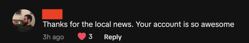 screenshot of a tiktok comment that reads: "Thanks for the local news. Your account is so awesome."
